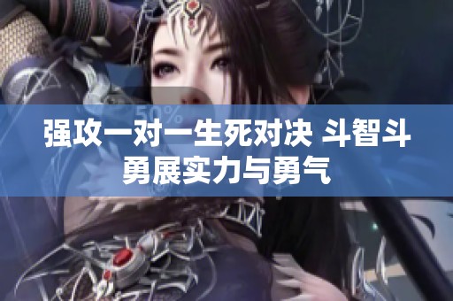 强攻一对一生死对决 斗智斗勇展实力与勇气