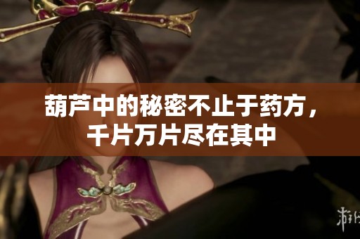 葫芦中的秘密不止于药方，千片万片尽在其中