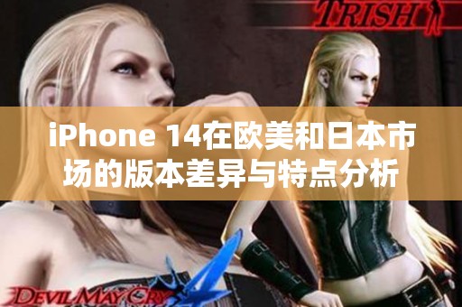 iPhone 14在欧美和日本市场的版本差异与特点分析