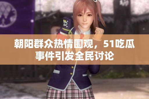 朝阳群众热情围观，51吃瓜事件引发全民讨论