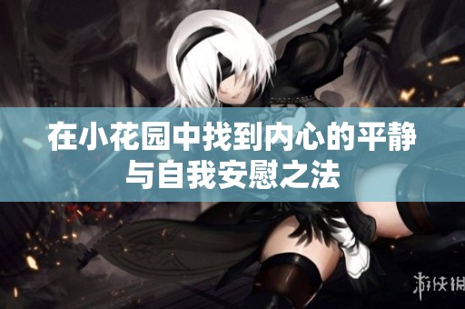 在小花园中找到内心的平静与自我安慰之法