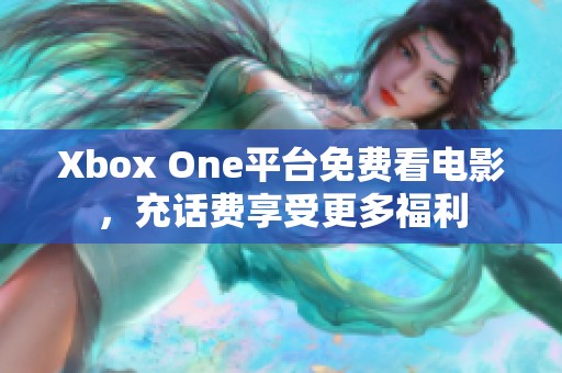 Xbox One平台免费看电影，充话费享受更多福利
