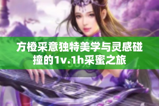 方橙采意独特美学与灵感碰撞的1v.1h采蜜之旅