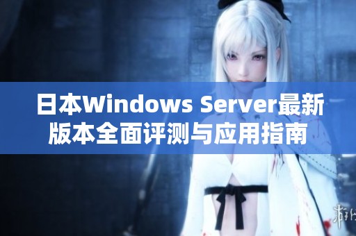 日本Windows Server最新版本全面评测与应用指南