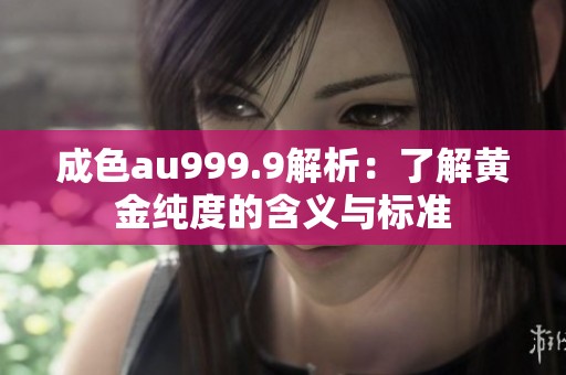 成色au999.9解析：了解黄金纯度的含义与标准