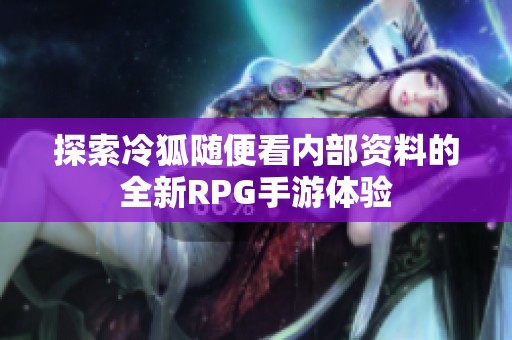 探索冷狐随便看内部资料的全新RPG手游体验