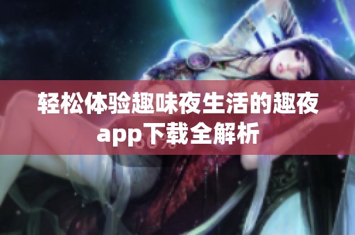 轻松体验趣味夜生活的趣夜app下载全解析