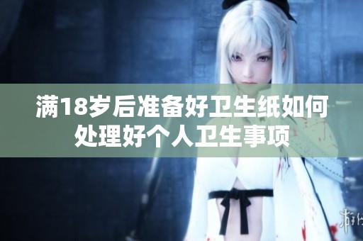 满18岁后准备好卫生纸如何处理好个人卫生事项