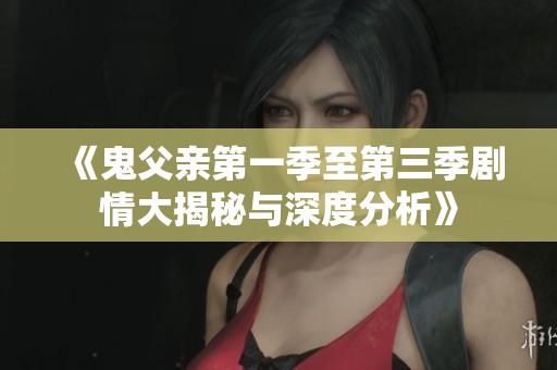 《鬼父亲第一季至第三季剧情大揭秘与深度分析》