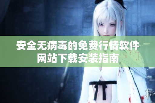 安全无病毒的免费行情软件网站下载安装指南
