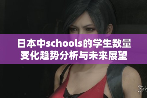 日本中schools的学生数量变化趋势分析与未来展望
