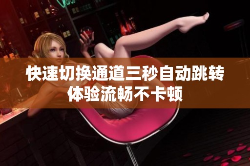 快速切换通道三秒自动跳转体验流畅不卡顿