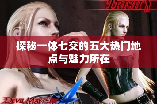探秘一体七交的五大热门地点与魅力所在