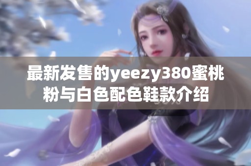 最新发售的yeezy380蜜桃粉与白色配色鞋款介绍