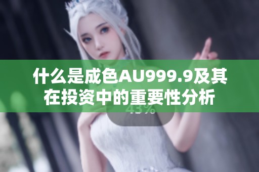 什么是成色AU999.9及其在投资中的重要性分析