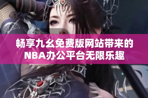 畅享九幺免费版网站带来的NBA办公平台无限乐趣