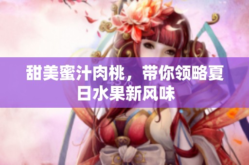 甜美蜜汁肉桃，带你领略夏日水果新风味