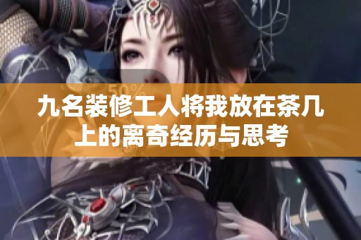 九名装修工人将我放在茶几上的离奇经历与思考