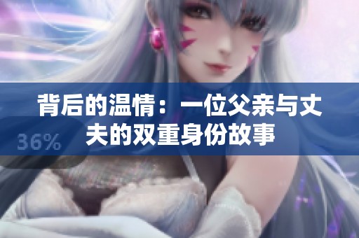 背后的温情：一位父亲与丈夫的双重身份故事