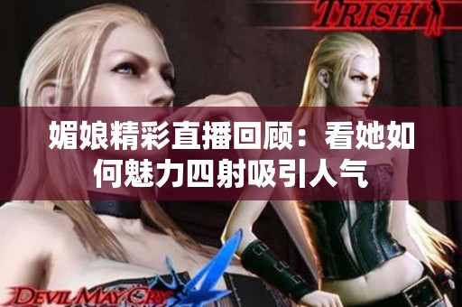 媚娘精彩直播回顾：看她如何魅力四射吸引人气