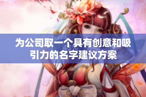 为公司取一个具有创意和吸引力的名字建议方案