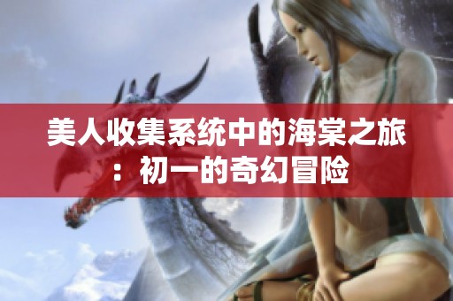 美人收集系统中的海棠之旅：初一的奇幻冒险