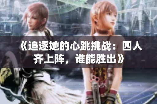 《追逐她的心跳挑战：四人齐上阵，谁能胜出》