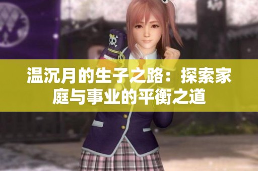 温沉月的生子之路：探索家庭与事业的平衡之道