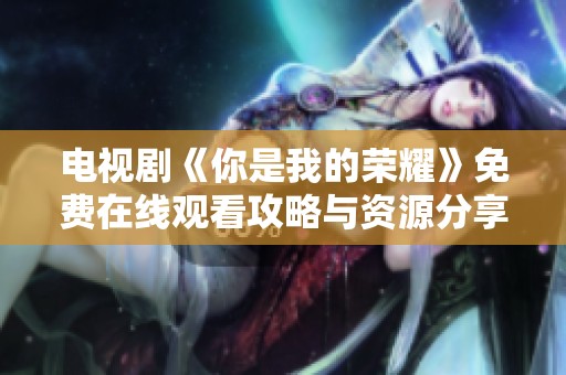 电视剧《你是我的荣耀》免费在线观看攻略与资源分享
