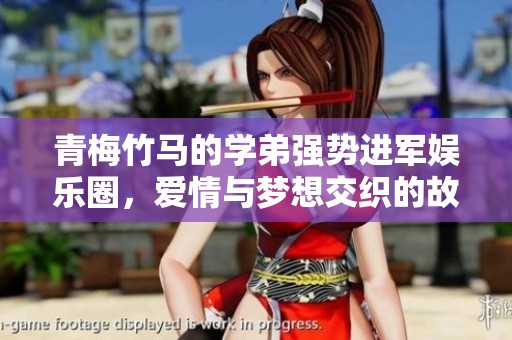 青梅竹马的学弟强势进军娱乐圈，爱情与梦想交织的故事