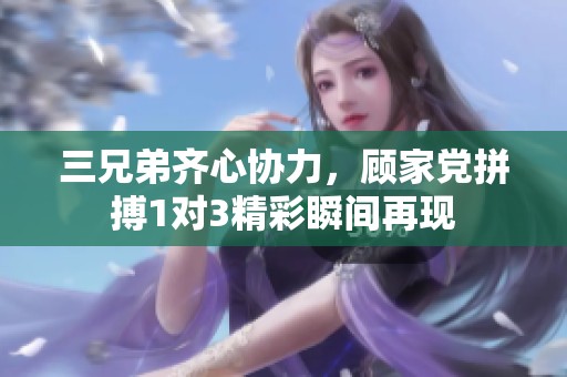 三兄弟齐心协力，顾家党拼搏1对3精彩瞬间再现