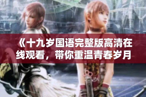 《十九岁国语完整版高清在线观看，带你重温青春岁月》