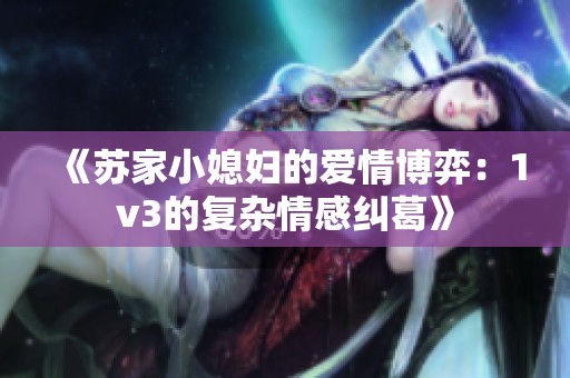 《苏家小媳妇的爱情博弈：1v3的复杂情感纠葛》
