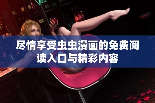 尽情享受虫虫漫画的免费阅读入口与精彩内容