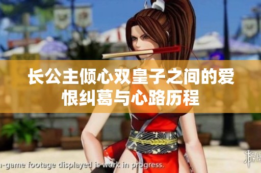 长公主倾心双皇子之间的爱恨纠葛与心路历程