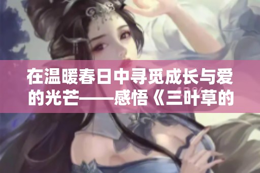 在温暖春日中寻觅成长与爱的光芒——感悟《三叶草的春天》