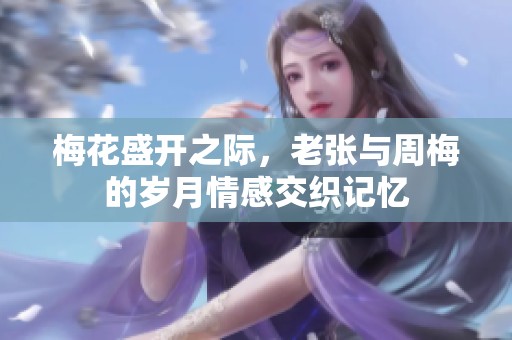 梅花盛开之际，老张与周梅的岁月情感交织记忆