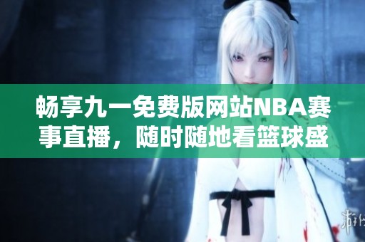 畅享九一免费版网站NBA赛事直播，随时随地看篮球盛宴