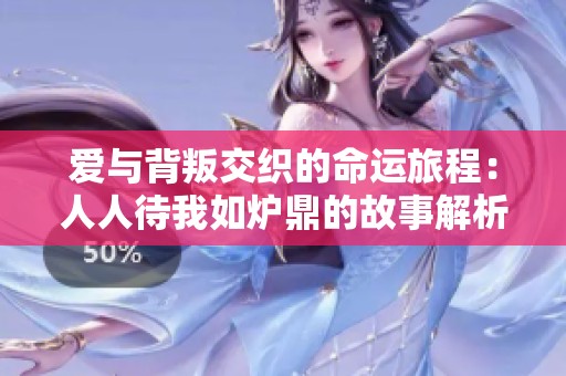 爱与背叛交织的命运旅程：人人待我如炉鼎的故事解析