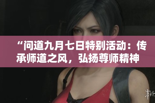 “问道九月七日特别活动：传承师道之风，弘扬尊师精神！”