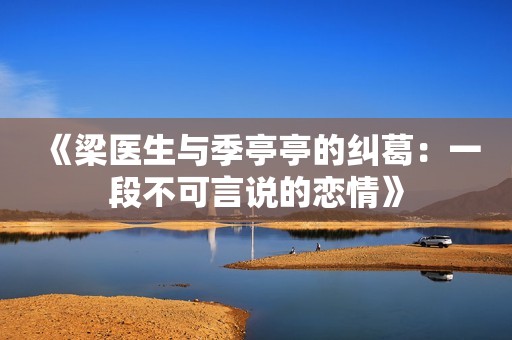《梁医生与季亭亭的纠葛：一段不可言说的恋情》