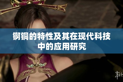锕铜的特性及其在现代科技中的应用研究