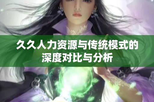 久久人力资源与传统模式的深度对比与分析
