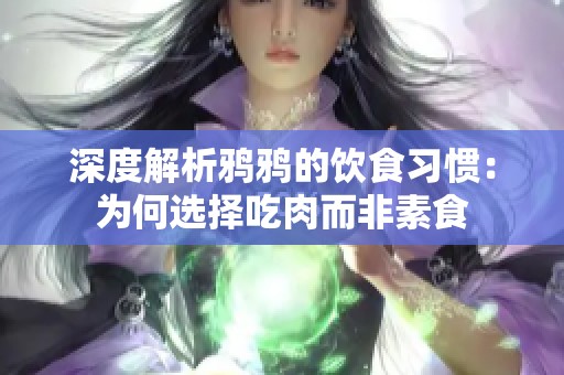 深度解析鸦鸦的饮食习惯：为何选择吃肉而非素食