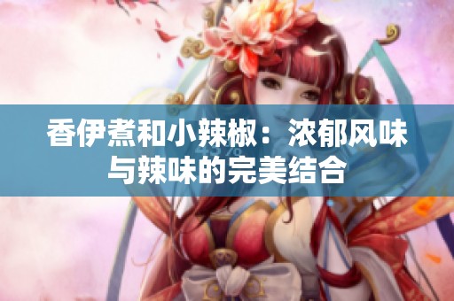 香伊煮和小辣椒：浓郁风味与辣味的完美结合
