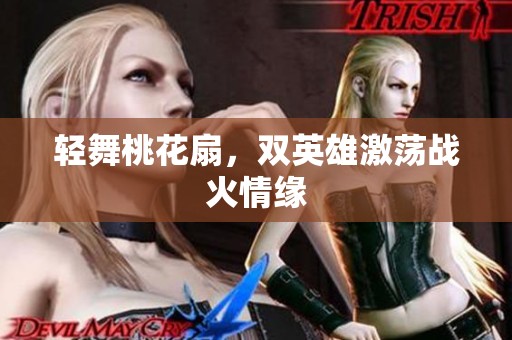 轻舞桃花扇，双英雄激荡战火情缘