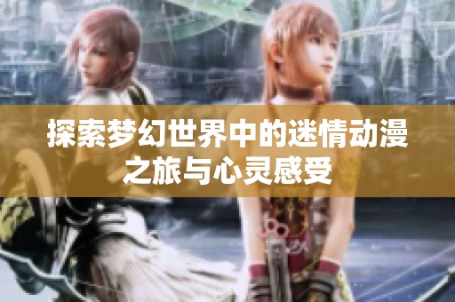 探索梦幻世界中的迷情动漫之旅与心灵感受