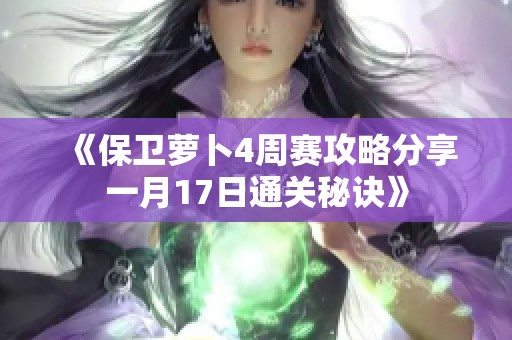 《保卫萝卜4周赛攻略分享一月17日通关秘诀》