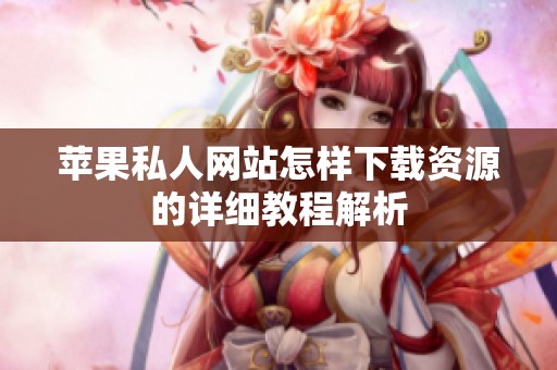 苹果私人网站怎样下载资源的详细教程解析