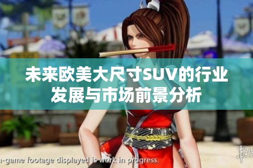 未来欧美大尺寸SUV的行业发展与市场前景分析